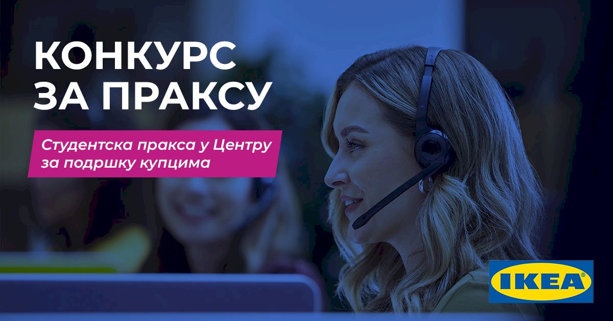 КОНКУРС ЗА ПРАКСУ „Студентска пракса у Центру за подршку купцима“<i> IKEA </i>/ Београд / ОБАВЕШТЕЊЕ